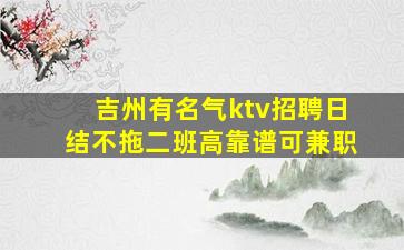 吉州有名气ktv招聘日结不拖二班高靠谱可兼职