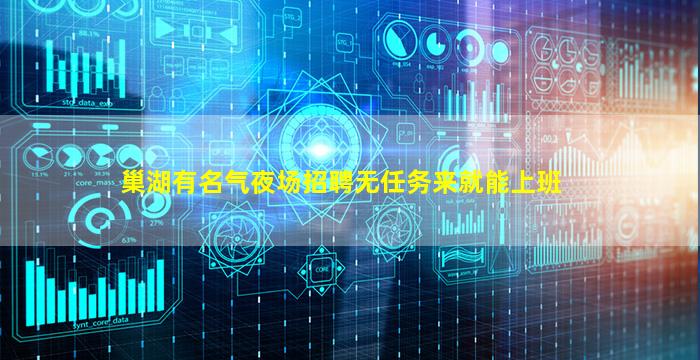 巢湖有名气夜场招聘无任务来就能上班