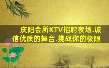庆阳会所KTV招聘夜场.诚信优质的舞台.挑战你的极限
